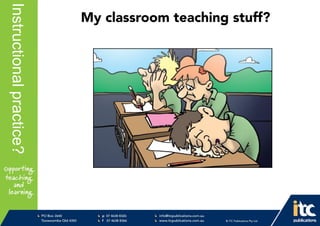 P 074638 8326
F 0746388366
info@itcpublications.com.au
www.itcpublications.com.au © ITC Publications Pty Ltd
PO Box 2640
Toowoomba QLD 4350
PptNameHereInstructionalpractice?
My classroom teaching stuff?
 