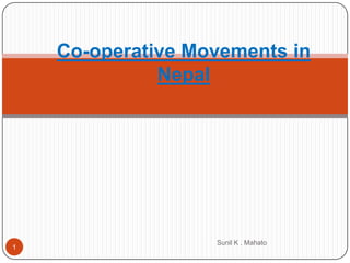 Co-operative Movements in
              Nepal




                   Sunil K . Mahato
1
 