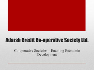 Adarsh Credit Co-operative Society Ltd.
Co-operative Societies – Enabling Economic
Development
 