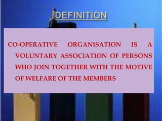 CO-OPERATIVE ORGANISATION IS A
VOLUNTARY ASSOCIATION OF PERSONS
WHO JOIN TOGETHER WITH THE MOTIVE
OF WELFARE OF THE MEMBERS
 