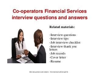 Interview questions and answers – free download/ pdf and ppt file
Co-operators Financial Services
interview questions and answers
Related materials:
-Interview questions
-Interview tips
-Job interview checklist
-Interview thank you
letters
-Job records
-Cover letter
-Resume
 