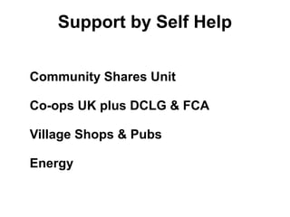 Support by Self Help
Community Shares Unit
Co-ops UK plus DCLG & FCA
Village Shops & Pubs
Energy
 