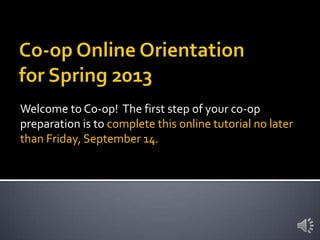 Welcome to Co-op! The first step of your co-op
preparation is to complete this online tutorial no later
than Friday, September 14.
 