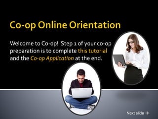 Welcome to Co-op! Step 1 of your co-op
preparation is to complete this tutorial
and the Co-op Application at the end.
Next slide 
 