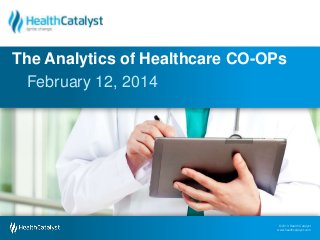 © 2013 Health Catalyst
www.healthcatalyst.com
© 2013 Health Catalyst
www.healthcatalyst.com
February 12, 2014
The Analytics of Healthcare CO-OPs
 