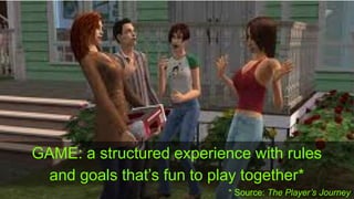 GAME: a structured experience with rules
and goals that’s fun to play together*
* Source: The Player’s Journey
 