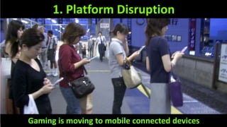 1. Platform Disruption
Gaming is moving to mobile connected devices
 