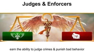 earn the ability to judge crimes & punish bad behavior
Judges & Enforcers
 