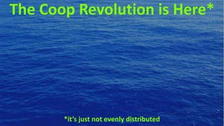 The Coop Revolution is Here*
*it’s just not evenly distributed
 