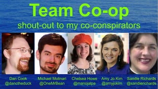 Team Co-op
Dan Cook
@danctheduck
Michael Molinari
@OneMrBean
Chelsea Howe
@manojalpa
Amy Jo Kim
@amyjokim
Sandie Richards
@sandierichards
shout-out to my co-conspirators
 