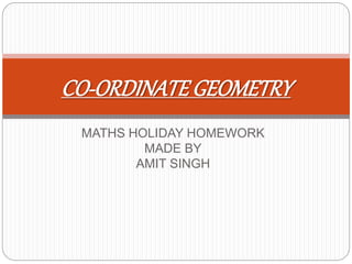 MATHS HOLIDAY HOMEWORK
MADE BY
AMIT SINGH
CO-ORDINATEGEOMETRY
 