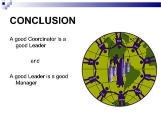 CONCLUSION
A good Coordinator is a
  good Leader

        and

A good Leader is a good
  Manager
 