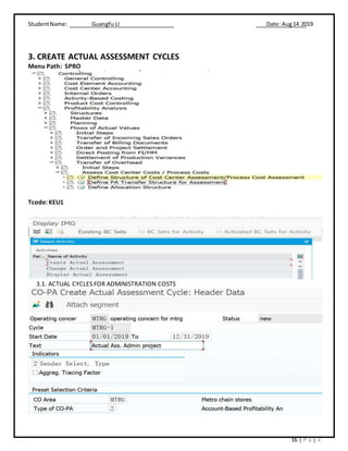 StudentName: Guangfu LI Date: Aug14 2019
16 | P a g e
3. CREATE ACTUAL ASSESSMENT CYCLES
Menu Path: SPRO
Tcode: KEU1
3.1. ACTUAL CYCLES FOR ADMINISTRATION COSTS
 