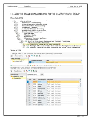 StudentName: Guangfu LI Date: Aug14 2019
6 | P a g e
1.4. ADD THE BRAND CHARACTERISTIC TO THE CHARACTERISTIC GROUP
Menu Path: SPRO
Tcode: KEPA
 