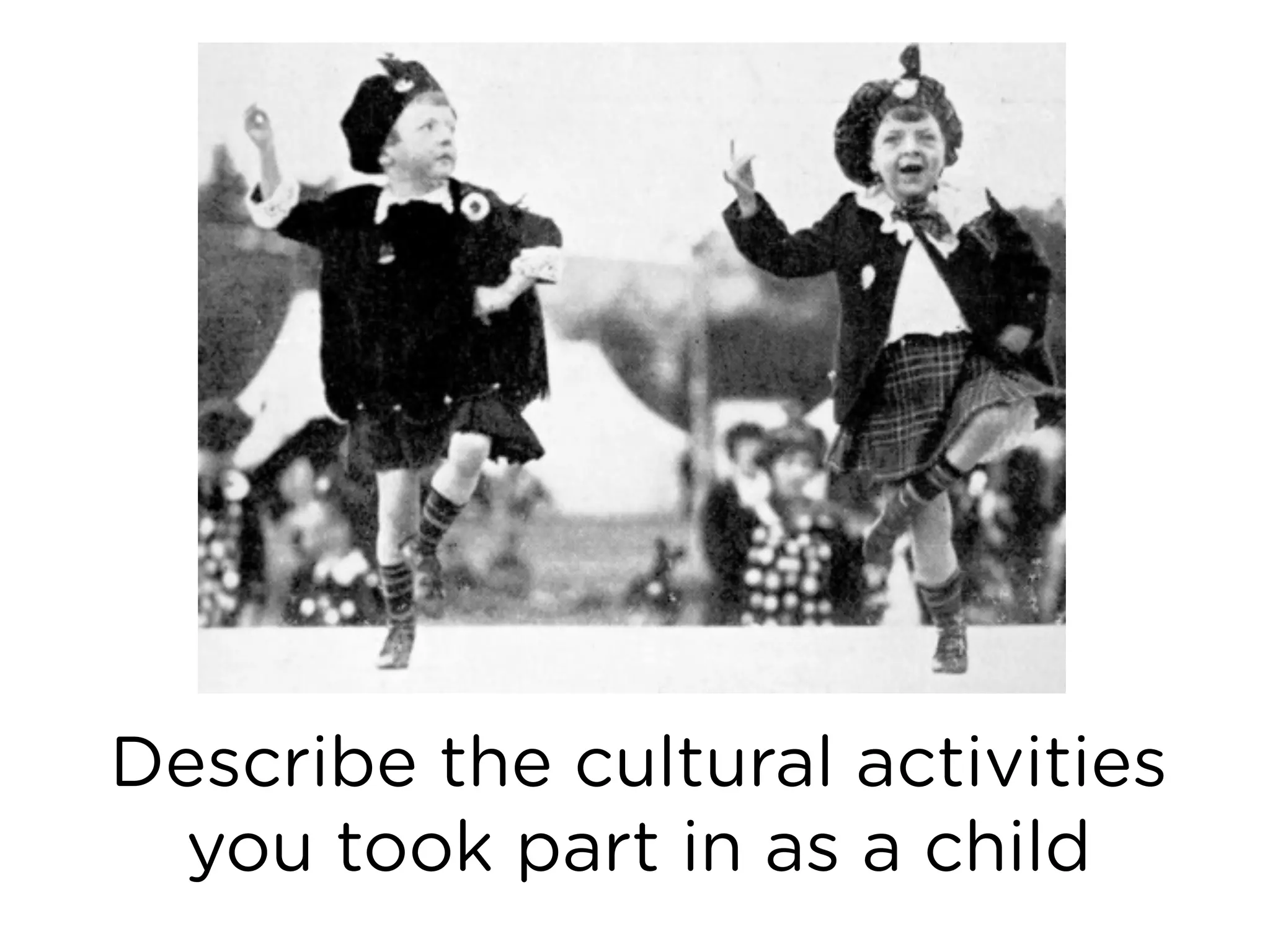 Describe the cultural activities
you took part in as a child
 