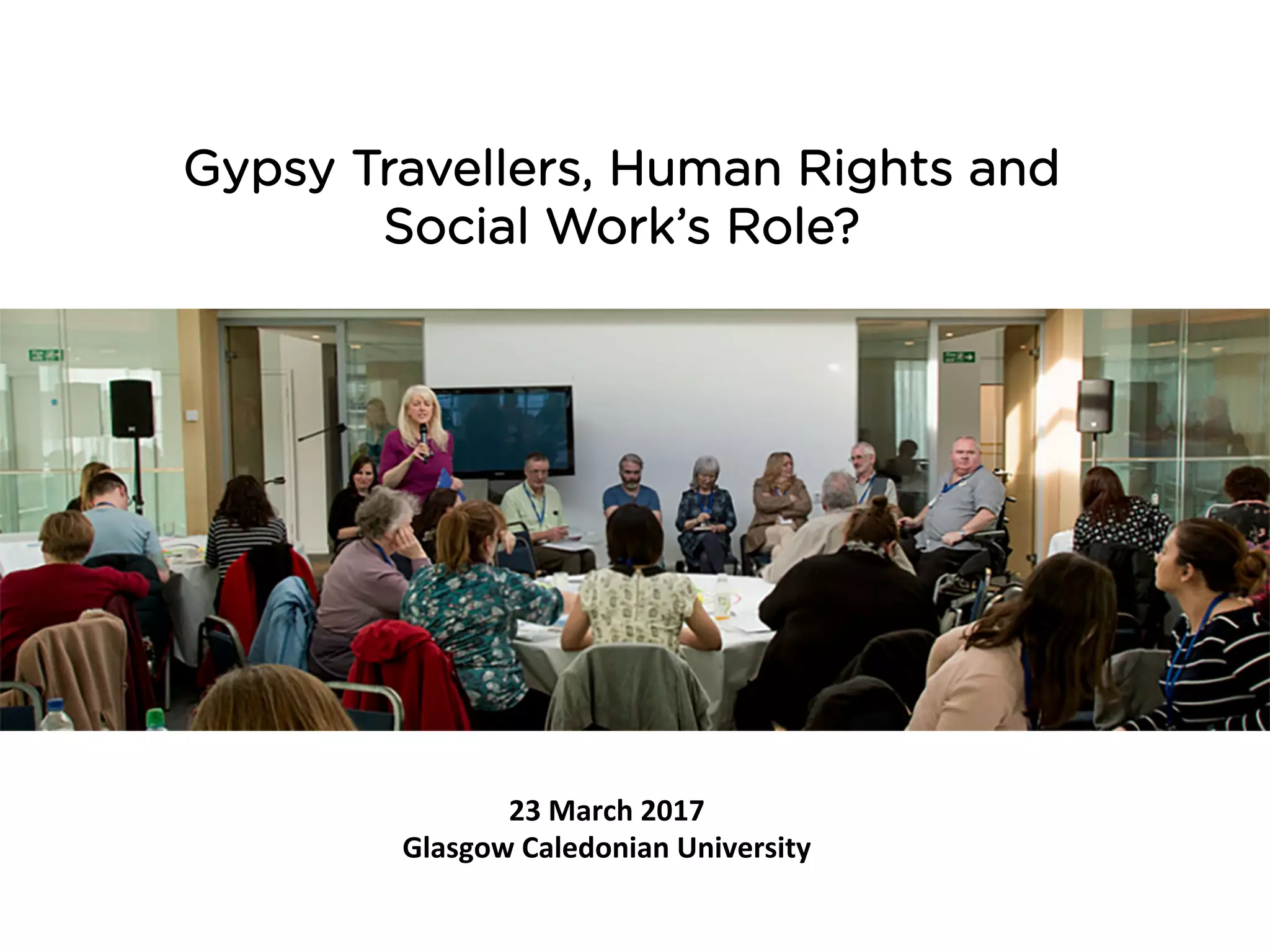 Gypsy Travellers, Human Rights and
Social Work’s Role?
23	March	2017	
Glasgow	Caledonian	University	
 