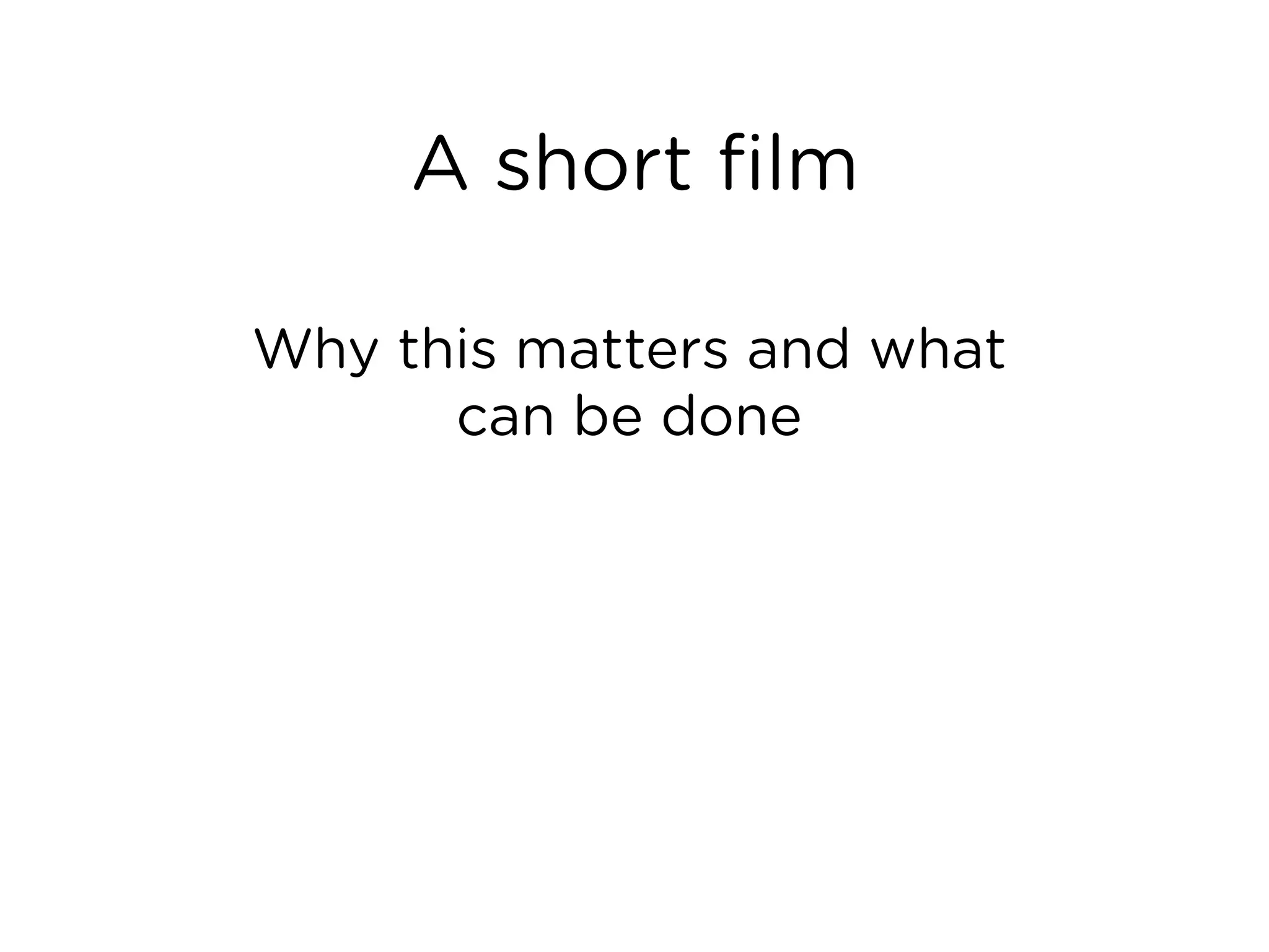 A short film
Why this matters and what
can be done
 