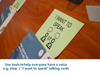 Use tools tohelp everyone have a voice
e.g. stop / ‘I want to speak’ talking cards
 