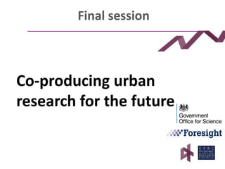 Final session
Co-producing urban
research for the future
 