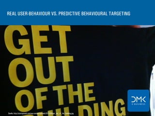 REAL USER-BEHAVIOUR VS. PREDICTIVE BEHAVIOURAL TARGETING
Quelle: http://startupnook.com/wp-content/uploads/2012/09/get_out_of_the_building.jpg
 