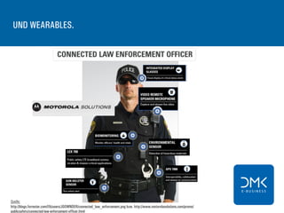 UND WEARABLES.
Quelle:
HTTP://BLOG.MATRIX42.COM; BVDW / FG MOBILE
Quelle:
http://blogs.forrester.com/f/b/users/JGOWNDER/connected_law_enforcement.png bzw. http://www.motorolasolutions.com/promo/
publicsafety/connected-law-enforcement-officer.html
 