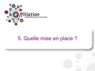 5. Quelle mise en place ?
 