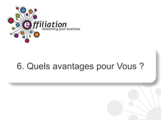 6. Quels avantages pour Vous ?
 