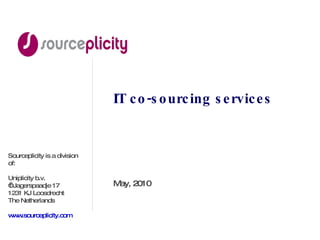 IT co-sourcing services May, 2010 Sourceplicity is a division of: Uniplicity b.v. ‘ t Jagerspaadje 17 1231 KJ Loosdrecht The Netherlands www.sourceplicity.com 
