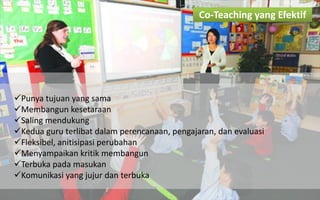 Punya tujuan yang sama 
Membangun kesetaraan 
Saling mendukung 
Kedua guru terlibat dalam perencanaan, pengajaran, dan evaluasi 
Fleksibel, anitisipasi perubahan 
Menyampaikan kritik membangun 
Terbuka pada masukan 
Komunikasi yang jujur dan terbuka 
Co-Teaching yang Efektif  