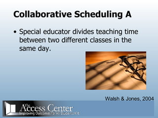 Collaborative Scheduling A Special educator divides teaching time between two different classes in the same day. Walsh & Jones, 2004 