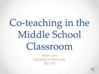 Co-teaching in the
 Middle School
   Classroom
          Tanya Jury
     University of Kentucky
            EDL 770
 