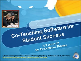 Co-Teaching Software for Student Success Is it worth it? By: Erika Moore-Thames [Untitled photograph of Two Teachers Working Together].  Retrieved: July 3, 2011 from:  file:///Volumes/KINGSTON/ http:coteachsolutions.com.html . 
