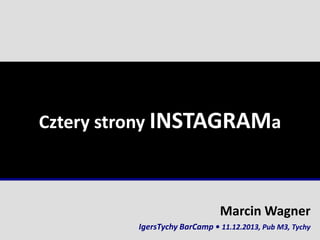 Cztery strony INSTAGRAMa

Marcin Wagner
IgersTychy BarCamp • 11.12.2013, Pub M3, Tychy

 