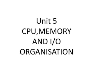 Unit 5
CPU,MEMORY
AND I/O
ORGANISATION
 