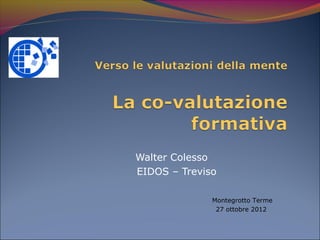 Walter Colesso
EIDOS – Treviso

              Montegrotto Terme
               27 ottobre 2012
 
