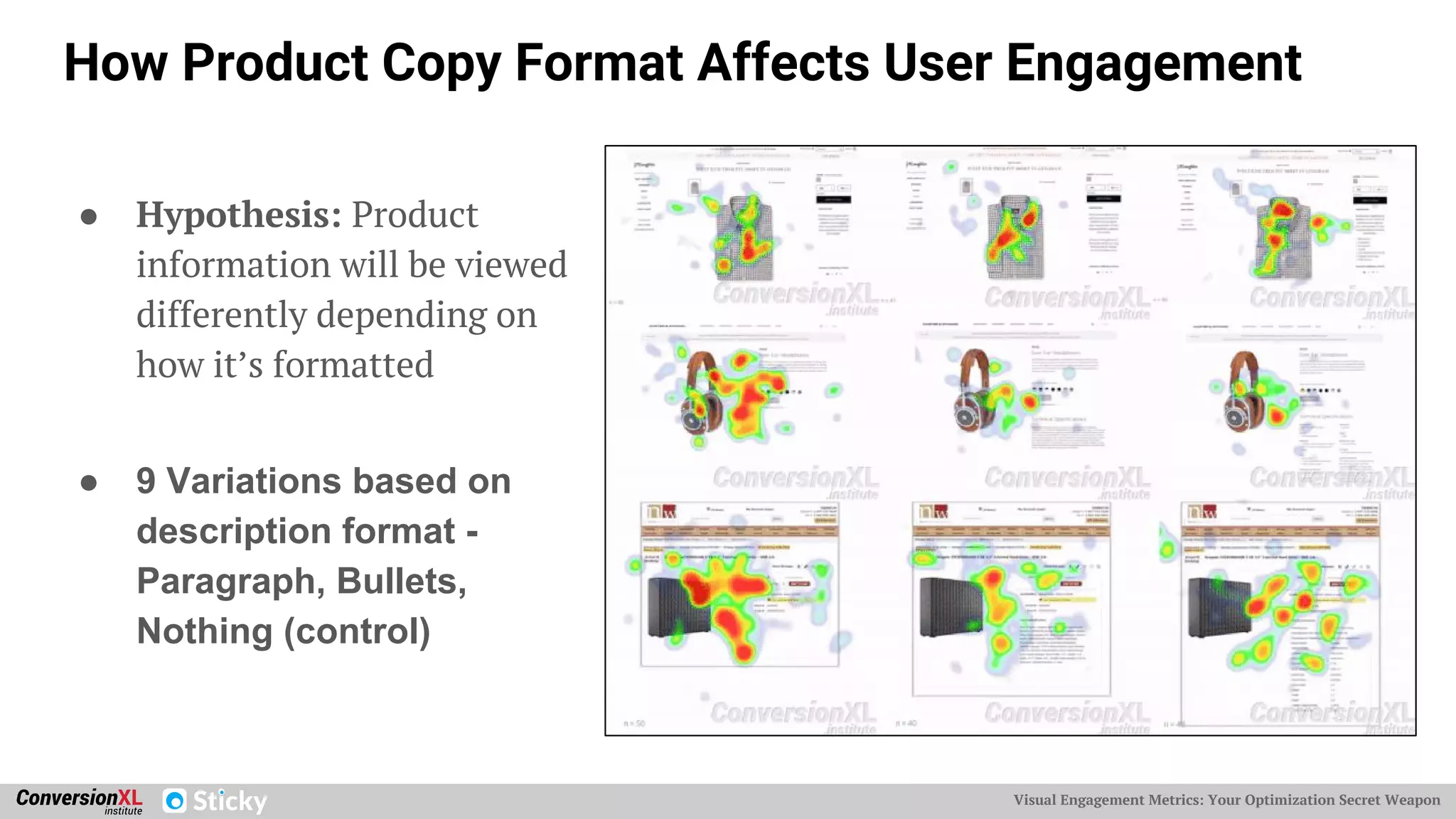 Visual Engagement Metrics: Your Optimization Secret Weapon
How Product Copy Format Affects User Engagement
● Hypothesis: Product
information will be viewed
differently depending on
how it’s formatted
● 9 Variations based on
description format -
Paragraph, Bullets,
Nothing (control)
 