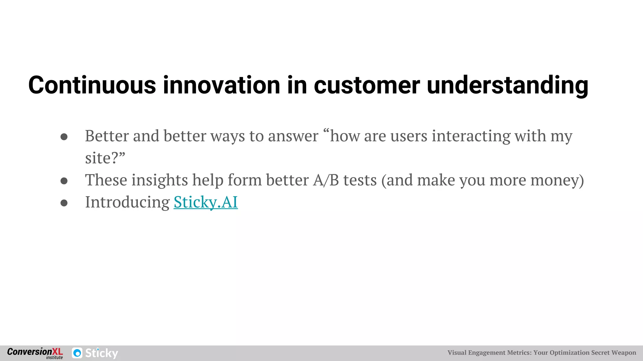 Visual Engagement Metrics: Your Optimization Secret Weapon
Continuous innovation in customer understanding
● Better and better ways to answer “how are users interacting with my
site?”
● These insights help form better A/B tests (and make you more money)
● Introducing Sticky.AI
 