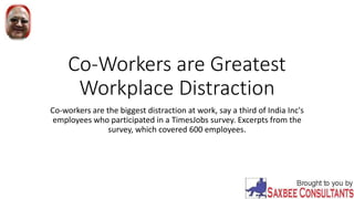 Co-Workers are Greatest
Workplace Distraction
Co-workers are the biggest distraction at work, say a third of India Inc's
employees who participated in a TimesJobs survey. Excerpts from the
survey, which covered 600 employees.
 