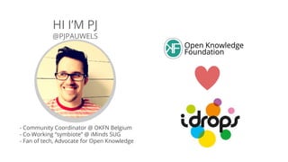 HI I’M PJ
@PJPAUWELS
- Community Coordinator @ OKFN Belgium
- Co-Working “symbiote” @ iMinds SUG
- Fan of tech, Advocate for Open Knowledge
 