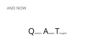 AND NOW
Questions Answers Thoughts
 