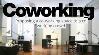 Proposing a co-working space to a co-
working crowd.
 