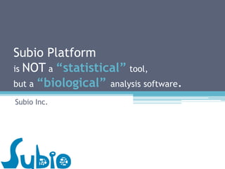 Subio Platform
is NOT a “statistical” tool,
but a “biological” analysis software.
Subio Inc.
 