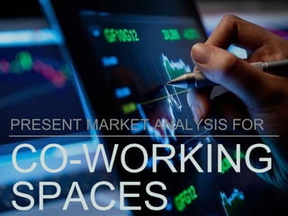 CO-WORKING
SPACES
PRESENT MARKET ANALYSIS FOR
 
