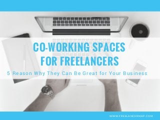 WWW.FREELANCERMAP.COM
CO-WORKING SPACES
5 Reason Why They Can Be Great for Your Business
 FOR FREELANCERS
 