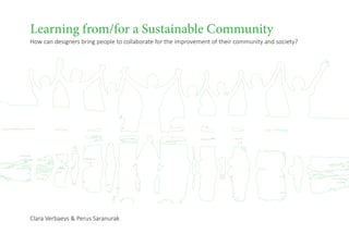 Learning from/for a Sustainable Community
How can designers bring people to collaborate for the improvement of their community and society?
Clara Verbaeys & Perus Saranurak
 