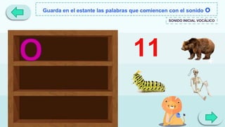 Guarda en el estante las palabras que comiencen con el sonido o
SONIDO INICIAL VOCÁLICO
11
 