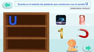 Guarda en el estante las palabras que comiencen con el sonido U
SONIDO INICIAL VOCÁLICO
 