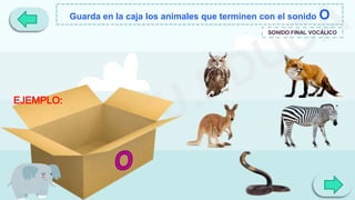 Guarda en la caja los animales que terminen con el sonido O
SONIDO FINAL VOCÁLICO
EJEMPLO:
 