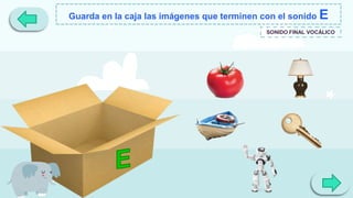 Guarda en la caja las imágenes que terminen con el sonido E
SONIDO FINAL VOCÁLICO
 