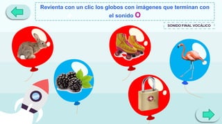 Revienta con un clic los globos con imágenes que terminan con
el sonido O
SONIDO FINAL VOCÁLICO
 